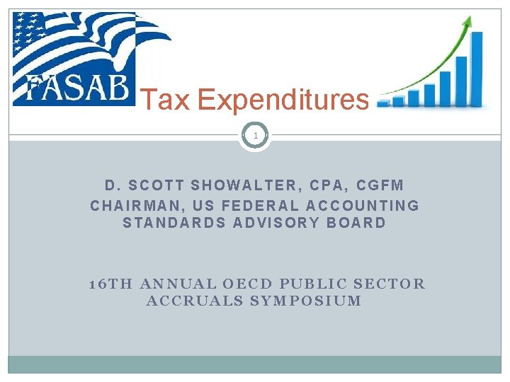 Tax Expenditures 1 D. SCOTT SHOWALTER, CPA, CGFM CHAIRMAN, US FEDERAL ACCOUNTING STANDARDS ADVISORY