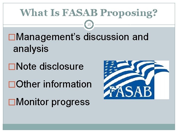 What Is FASAB Proposing? 16 �Management’s discussion and analysis �Note disclosure �Other information �Monitor