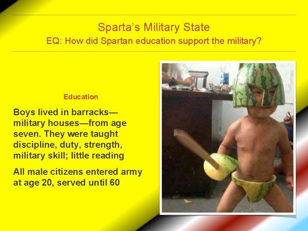 Sparta’s Military State EQ: How did Spartan education support the military? Education Boys lived