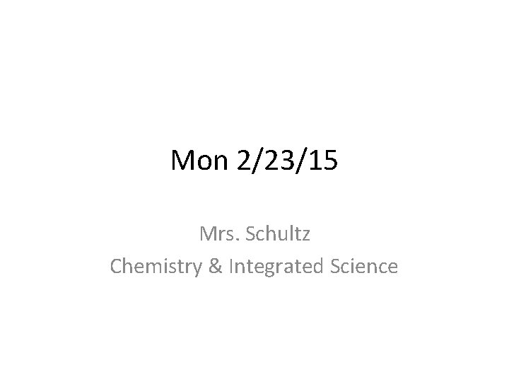 Mon 2/23/15 Mrs. Schultz Chemistry & Integrated Science 