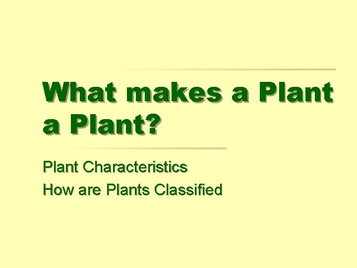 What makes a Plant? Plant Characteristics How are Plants Classified 