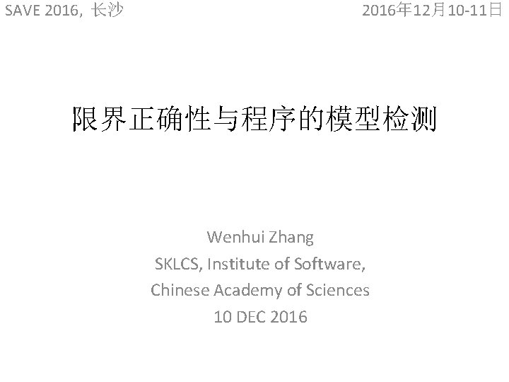 SAVE 2016, 长沙 2016年 12月10 -11日 限界正确性与程序的模型检测 Wenhui Zhang SKLCS, Institute of Software, Chinese