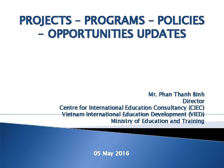 PROJECTS – PROGRAMS – POLICIES - OPPORTUNITIES UPDATES Mr. Phan Thanh Binh Director Centre