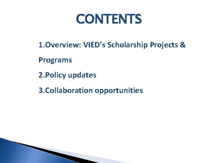 CONTENTS 1. Overview: VIED’s Scholarship Projects & Programs 2. Policy updates 3. Collaboration opportunities