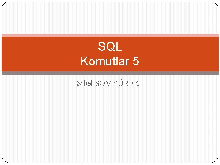 SQL Komutlar 5 Sibel SOMYÜREK 