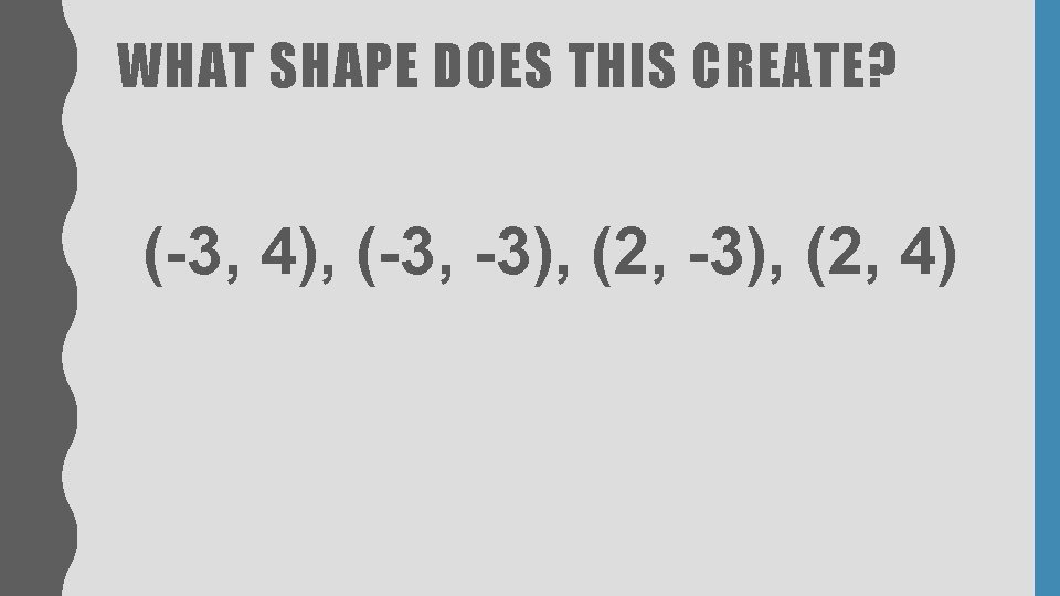 WHAT SHAPE DOES THIS CREATE? (-3, 4), (-3, -3), (2, 4) WHAT SHAPE DOES THIS CREATE? (-3, 4), (-3, -3), (2, 4)
