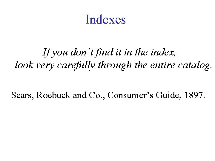 Indexes If you don’t find it in the index, look very carefully through the