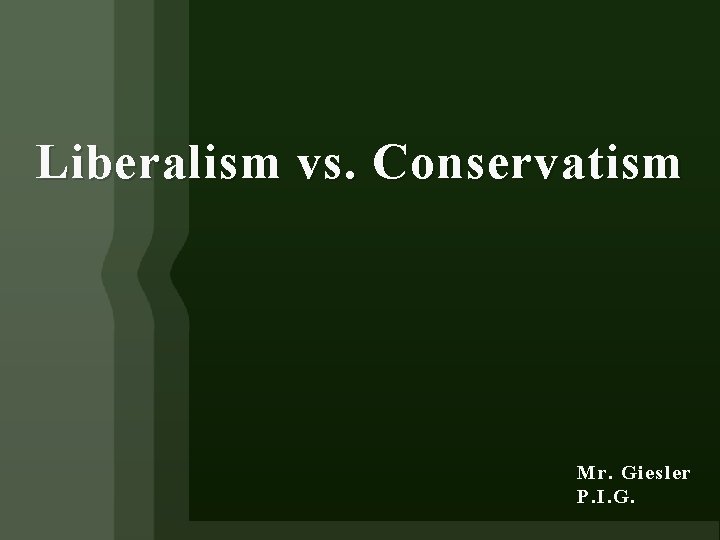 Liberalism vs. Conservatism Mr. Giesler P. I. G. 