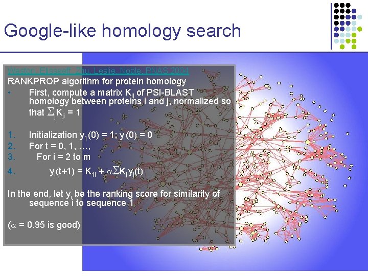 Google-like homology search Weston, Elisseeff, Zhu, Leslie, Noble, PNAS 2004 RANKPROP algorithm for protein