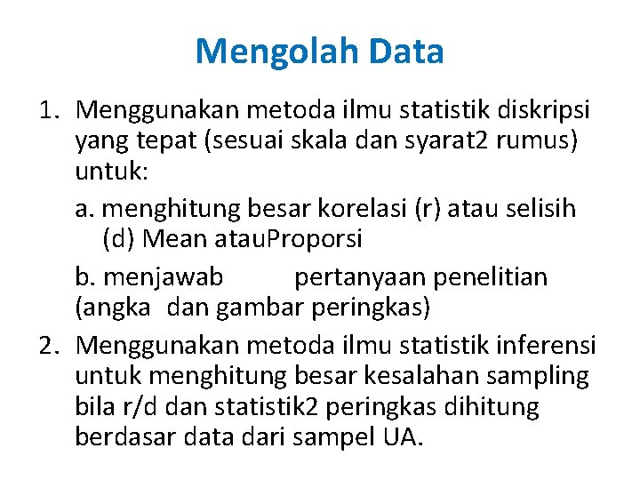 Mengolah Data 1. Menggunakan metoda ilmu statistik diskripsi yang tepat (sesuai skala dan syarat