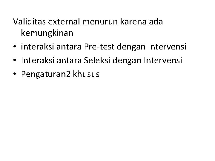 Validitas external menurun karena ada kemungkinan • interaksi antara Pre-test dengan Intervensi • Interaksi