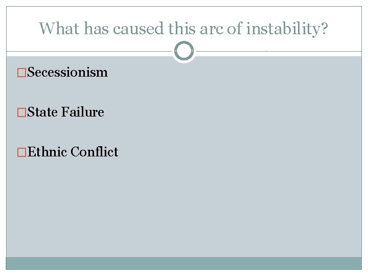 What has caused this arc of instability? �Secessionism �State Failure �Ethnic Conflict 