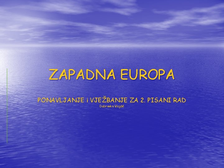 ZAPADNA EUROPA PONAVLJANJE i VJEŽBANJE ZA 2. PISANI RAD Dubravka Vajdić 