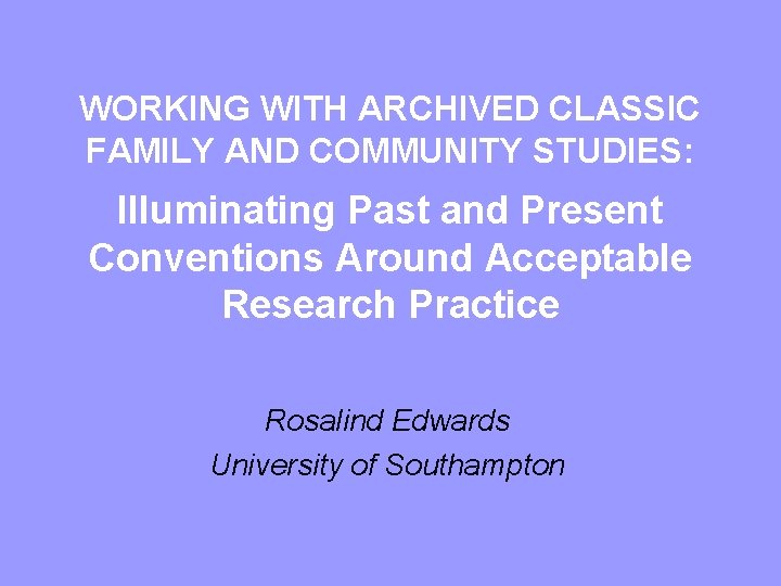 WORKING WITH ARCHIVED CLASSIC FAMILY AND COMMUNITY STUDIES: Illuminating Past and Present Conventions Around