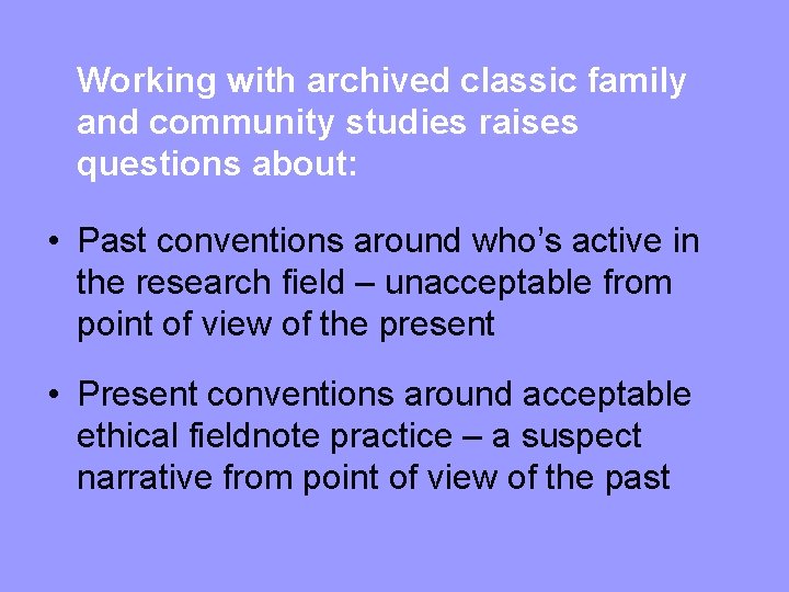Working with archived classic family and community studies raises questions about: • Past conventions