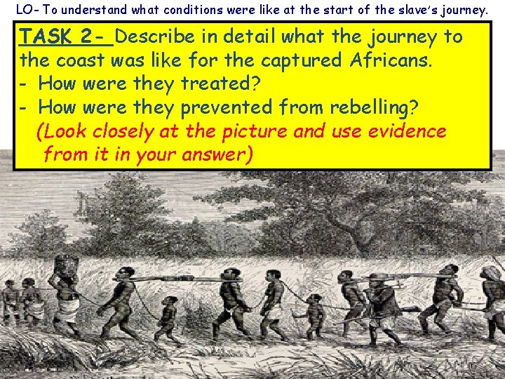 LO- To understand what conditions were like at the start of the slave’s journey.