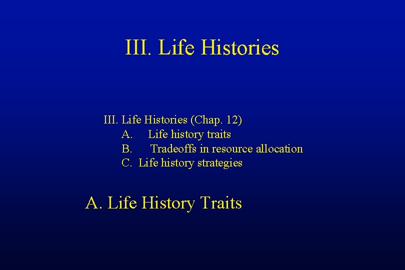 III. Life Histories (Chap. 12) A. Life history traits B. Tradeoffs in resource allocation