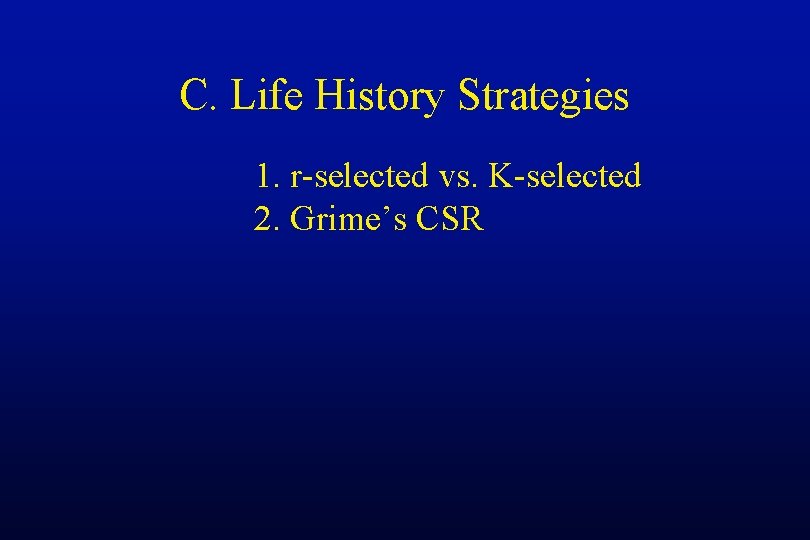 C. Life History Strategies 1. r-selected vs. K-selected 2. Grime’s CSR 