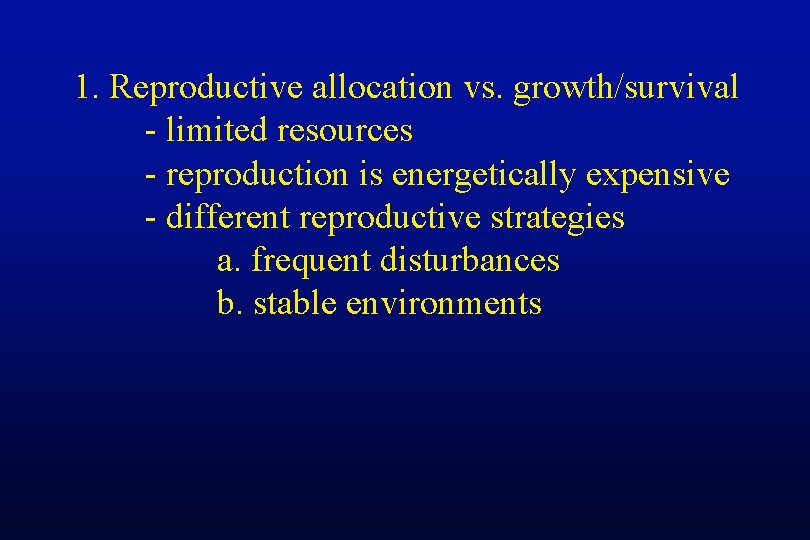1. Reproductive allocation vs. growth/survival - limited resources - reproduction is energetically expensive -