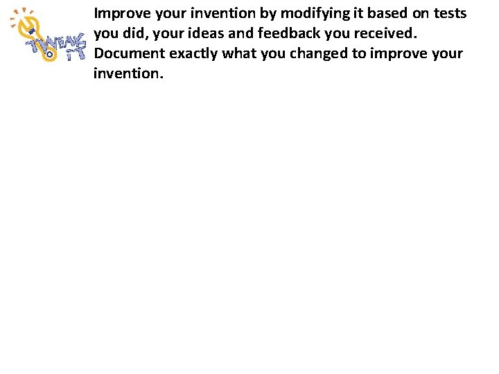 Improve your invention by modifying it based on tests you did, your ideas and