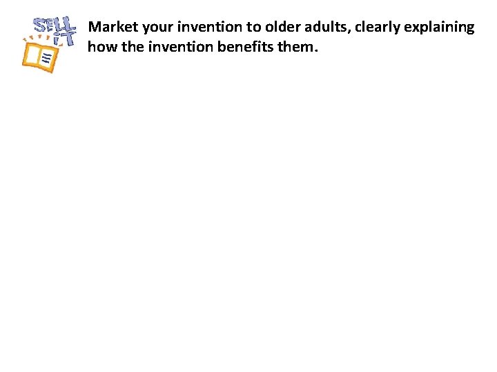 Market your invention to older adults, clearly explaining how the invention benefits them. 