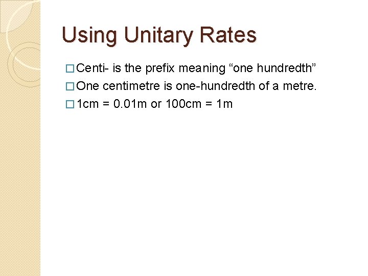 Using Unitary Rates � Centi- is the prefix meaning “one hundredth” � One centimetre