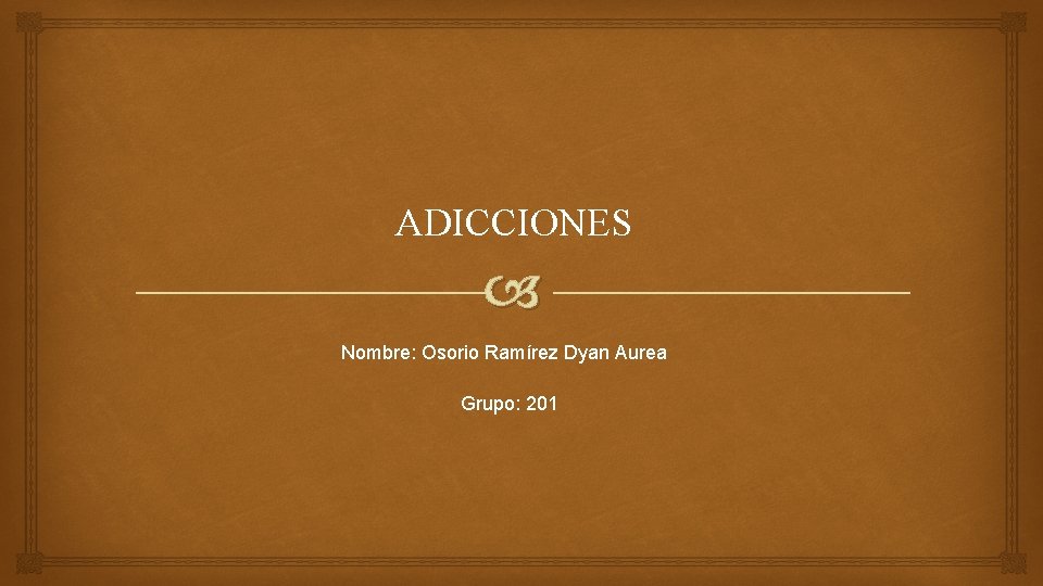 ADICCIONES Nombre: Osorio Ramírez Dyan Aurea Grupo: 201 