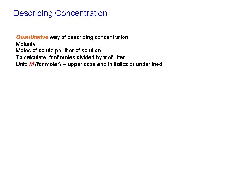 Describing Concentration Quantitative way of describing concentration: Molarity Moles of solute per liter of