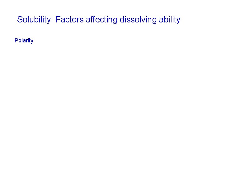 Solubility: Factors affecting dissolving ability Polarity 