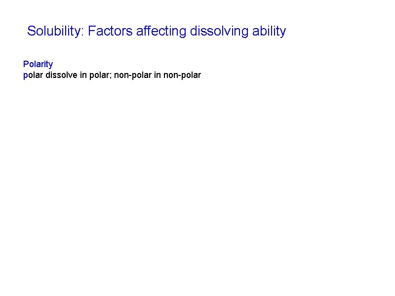 Solubility: Factors affecting dissolving ability Polarity polar dissolve in polar; non-polar in non-polar 