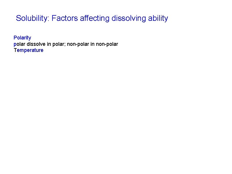 Solubility: Factors affecting dissolving ability Polarity polar dissolve in polar; non-polar in non-polar Temperature