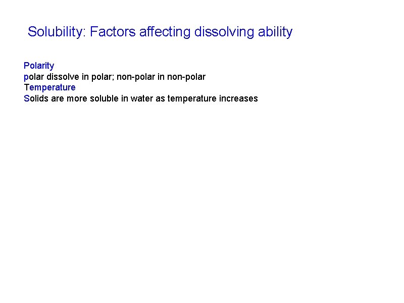 Solubility: Factors affecting dissolving ability Polarity polar dissolve in polar; non-polar in non-polar Temperature