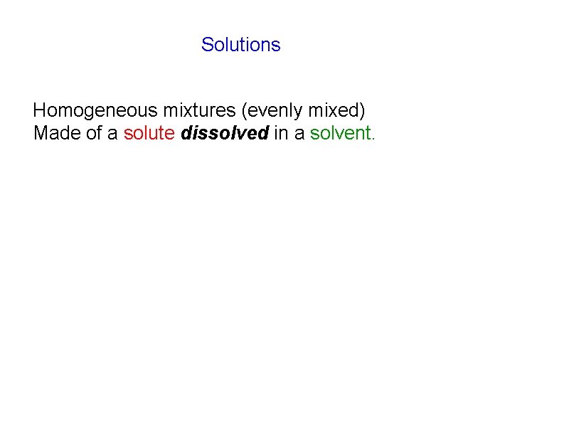 Solutions Homogeneous mixtures (evenly mixed) Made of a solute dissolved in a solvent. 