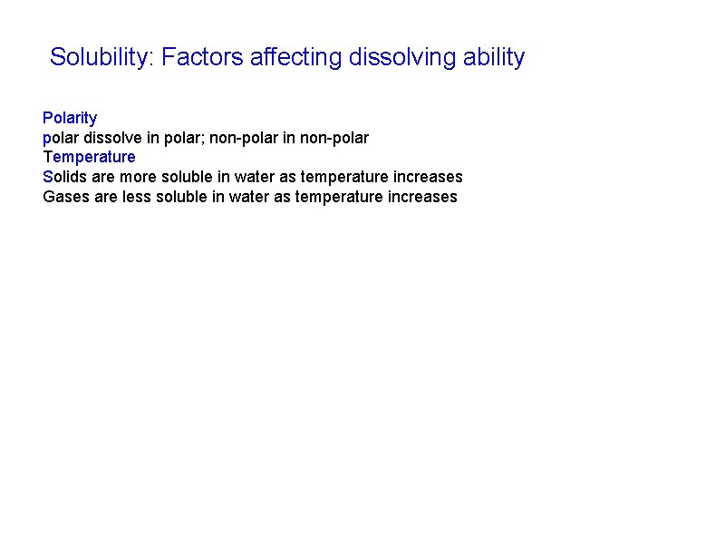 Solubility: Factors affecting dissolving ability Polarity polar dissolve in polar; non-polar in non-polar Temperature