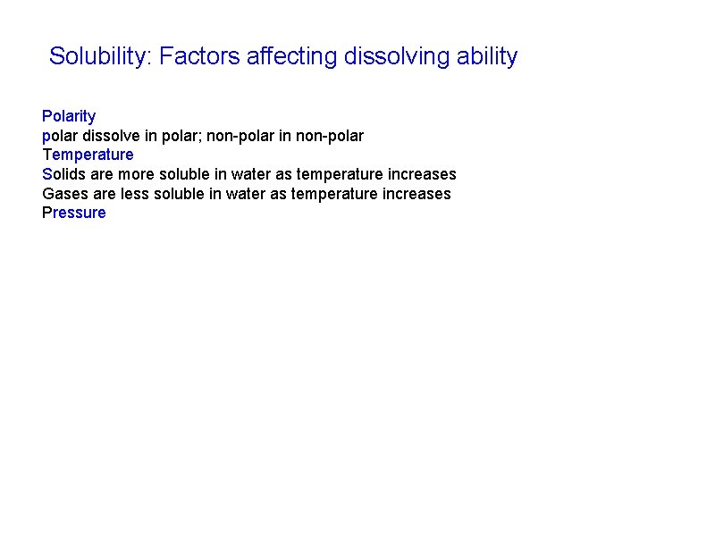Solubility: Factors affecting dissolving ability Polarity polar dissolve in polar; non-polar in non-polar Temperature