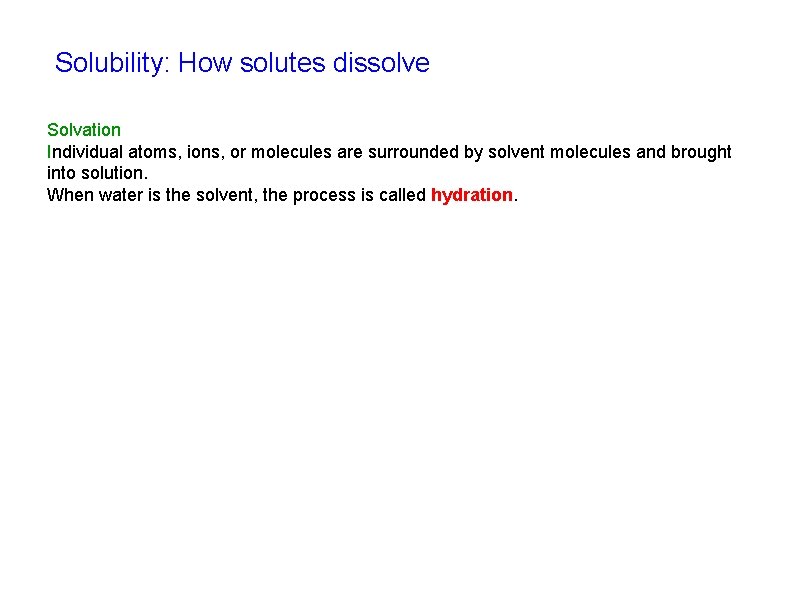 Solubility: How solutes dissolve Solvation Individual atoms, ions, or molecules are surrounded by solvent