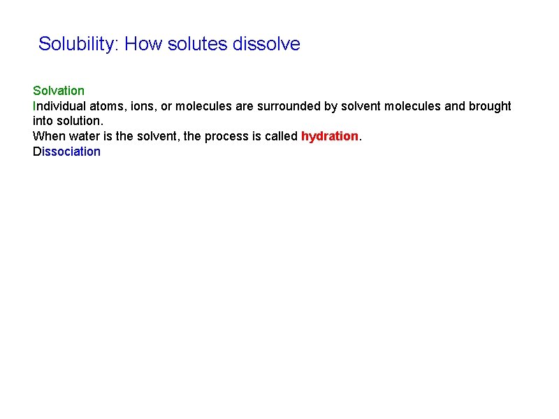 Solubility: How solutes dissolve Solvation Individual atoms, ions, or molecules are surrounded by solvent