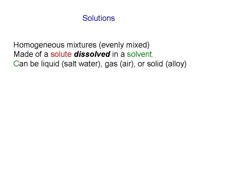 Solutions Homogeneous mixtures (evenly mixed) Made of a solute dissolved in a solvent. Can