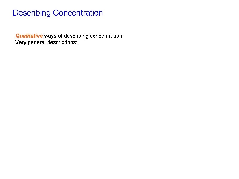 Describing Concentration Qualitative ways of describing concentration: Very general descriptions: 