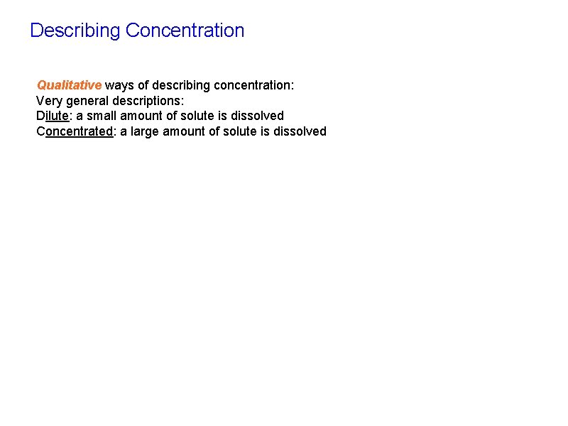 Describing Concentration Qualitative ways of describing concentration: Very general descriptions: Dilute: a small amount