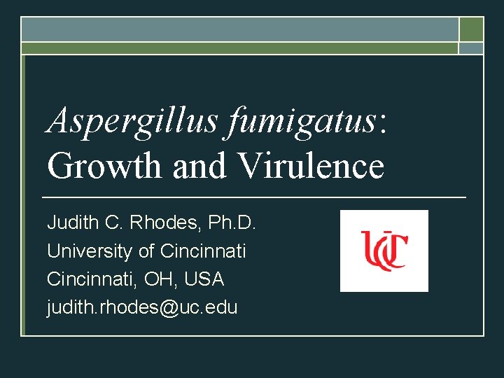 Aspergillus fumigatus: Growth and Virulence Judith C. Rhodes, Ph. D. University of Cincinnati, OH,