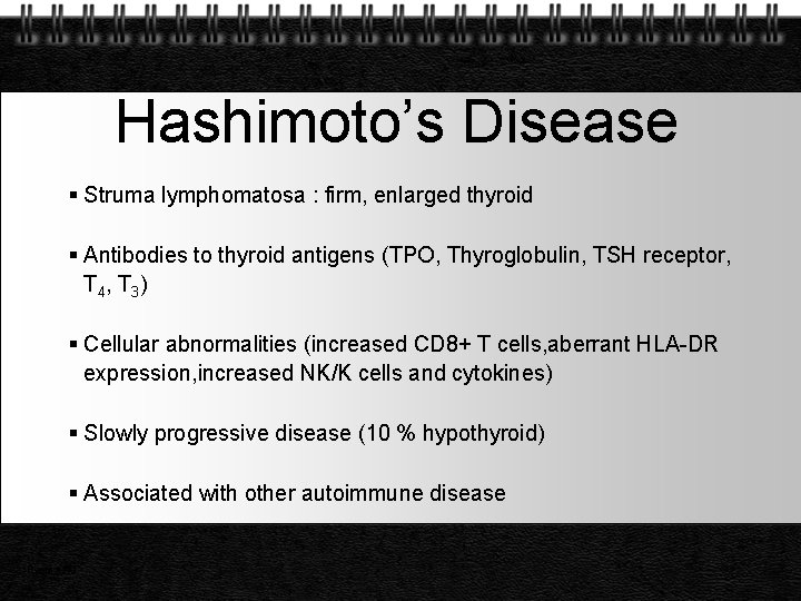 Hashimoto’s Disease Struma lymphomatosa : firm, enlarged thyroid Antibodies to thyroid antigens (TPO, Thyroglobulin,