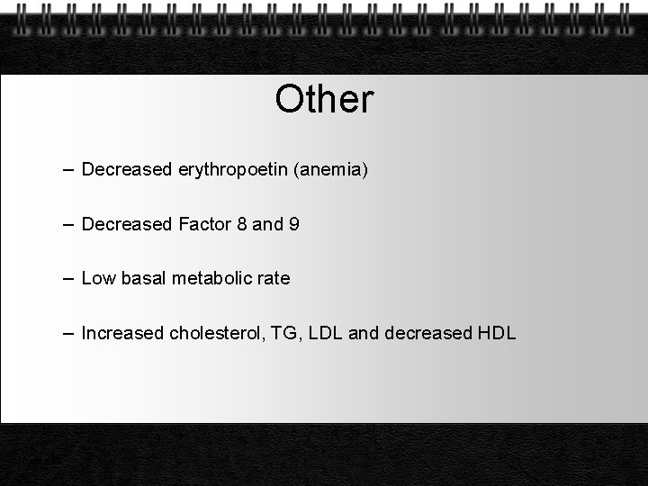 Other – Decreased erythropoetin (anemia) – Decreased Factor 8 and 9 – Low basal