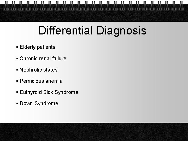 Differential Diagnosis Elderly patients Chronic renal failure Nephrotic states Pernicious anemia Euthyroid Sick Syndrome