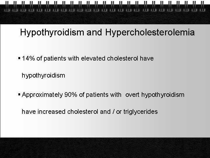 Hypothyroidism and Hypercholesterolemia 14% of patients with elevated cholesterol have hypothyroidism Approximately 90% of