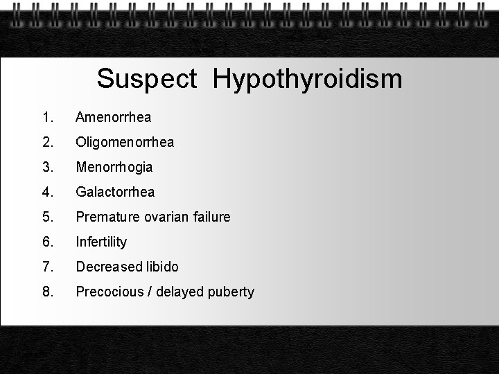 Suspect Hypothyroidism 1. Amenorrhea 2. Oligomenorrhea 3. Menorrhogia 4. Galactorrhea 5. Premature ovarian failure