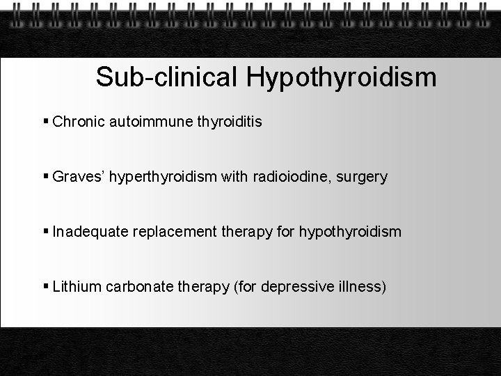 Sub-clinical Hypothyroidism Chronic autoimmune thyroiditis Graves’ hyperthyroidism with radioiodine, surgery Inadequate replacement therapy for