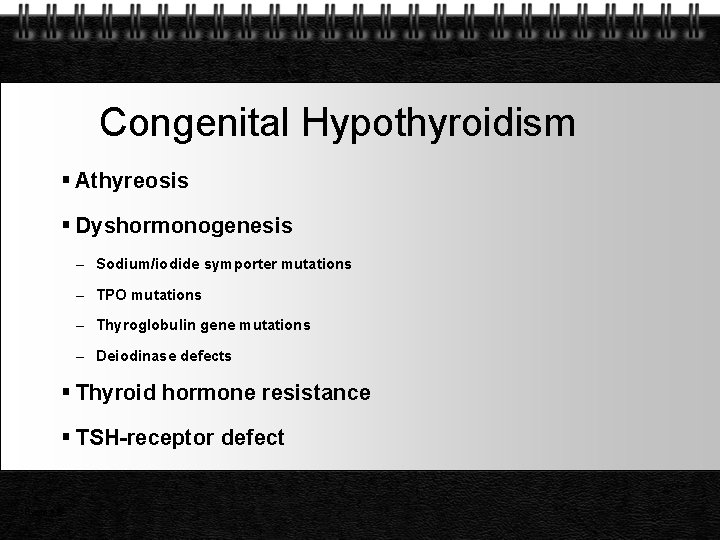 Congenital Hypothyroidism Athyreosis Dyshormonogenesis – Sodium/iodide symporter mutations – TPO mutations – Thyroglobulin gene