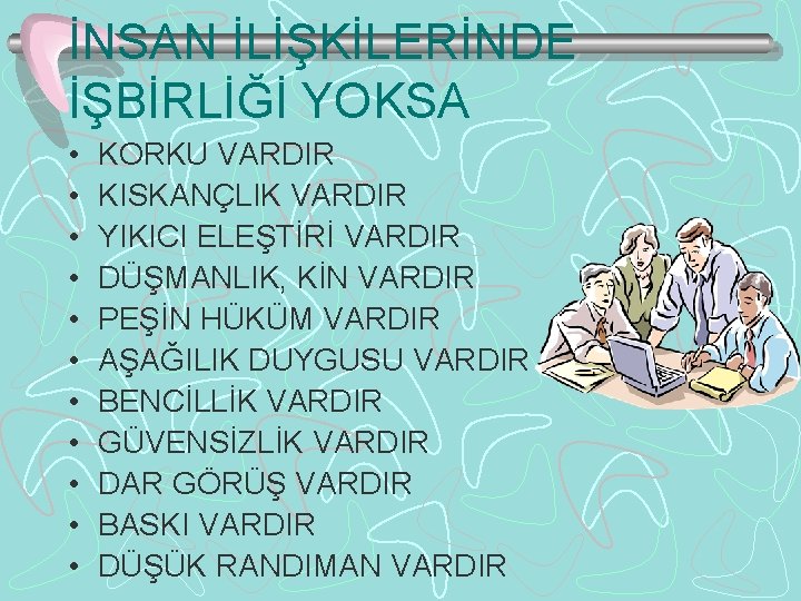 İNSAN İLİŞKİLERİNDE İŞBİRLİĞİ YOKSA • • • KORKU VARDIR KISKANÇLIK VARDIR YIKICI ELEŞTİRİ VARDIR