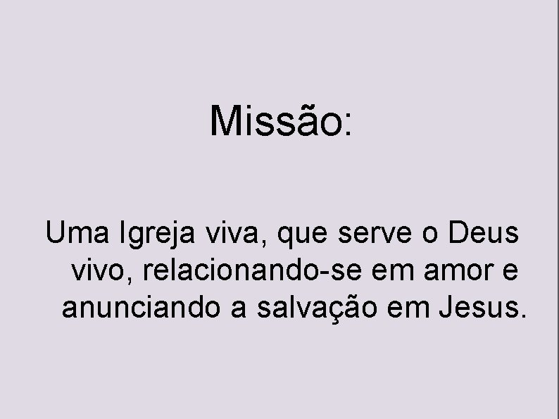 Missão: Uma Igreja viva, que serve o Deus vivo, relacionando-se em amor e anunciando